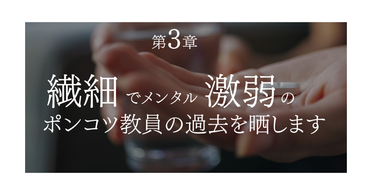 【第３章】繊細でメンタル激弱のポンコツ教員の過去を包み隠さずお話しします
